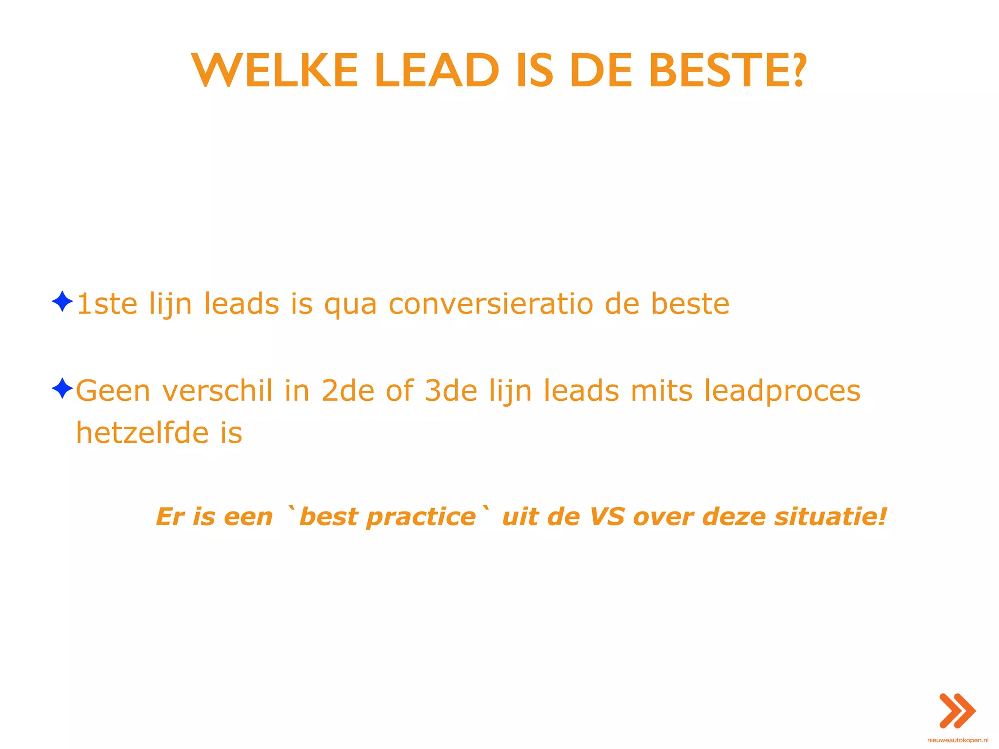 WELKE LEAD IS DE BESTE?
✦1ste lijn leads is qua conversieratio de beste
✦Geen verschil in 2de of 3de lijn leads mits leadproces
hetzelfde is
Er is een `best practice` uit de VS over deze situatie!
 