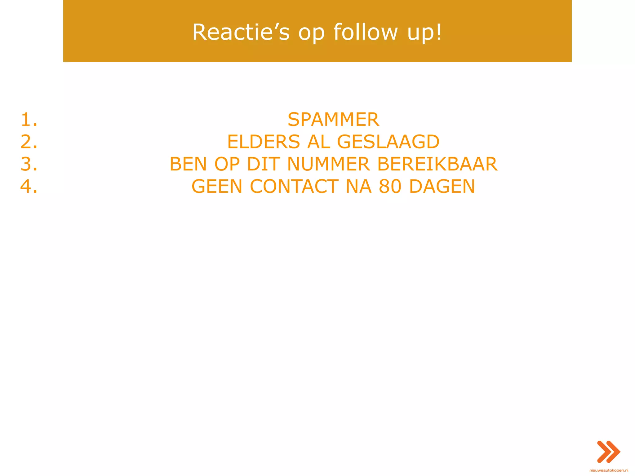 1. SPAMMER
2. ELDERS AL GESLAAGD
3. BEN OP DIT NUMMER BEREIKBAAR
4. GEEN CONTACT NA 80 DAGEN
Reactie’s op follow up!
 