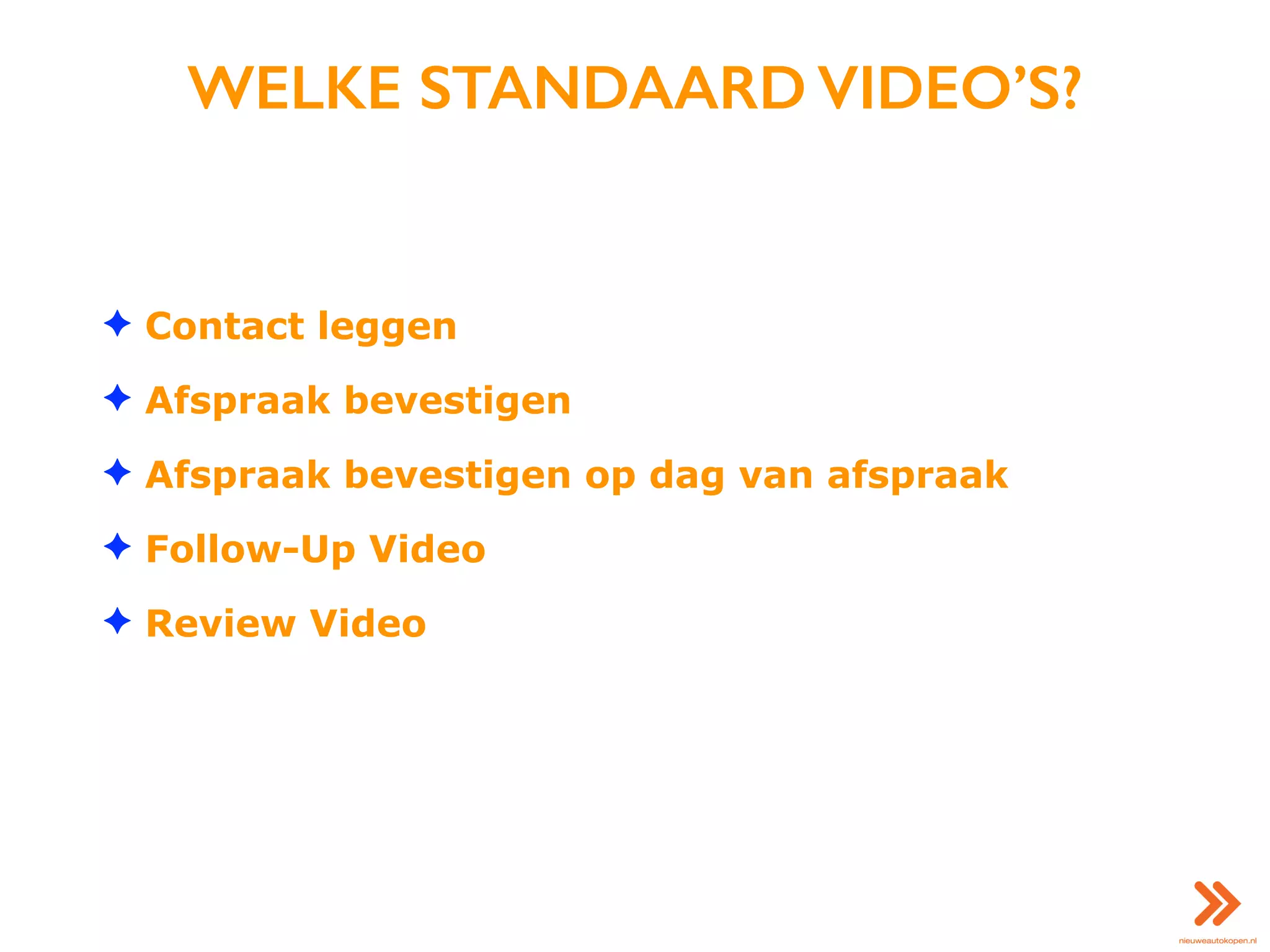 WELKE STANDAARD VIDEO’S?
✦ Contact leggen
✦ Afspraak bevestigen
✦ Afspraak bevestigen op dag van afspraak
✦ Follow-Up Video
✦ Review Video
 