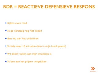 RDR = REACTIEVE DEFENSIEVE RESPONS
✦ Kijken even rond
✦ Ik ga vandaag nog niet kopen
✦ Ben mij aan het oriënteren
✦ Ik heb maar 10 minuten (ben in mijn lunch pauze)
✦ Wil alleen weten wat mijn inruilprijs is
✦ Ik ben aan het prijzen vergelijken
 