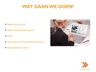 WAT GAAN WE DOEN?
✦ Welke leads zijn er?
✦ Welke leadprocessen zijn er?
✦ Koffie
✦ Het fundament van je telefoongesprek
✦ Weerstanden en closes
 