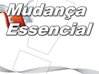 Mudança
Essencial
 