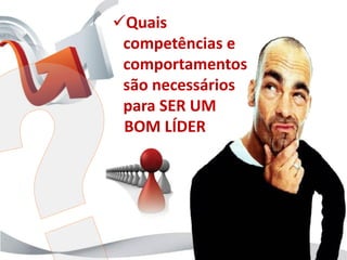 Quais
 competências e
 comportamentos
 são necessários
 para SER UM
 BOM LÍDER
 