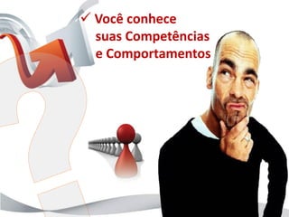  Você conhece
  suas Competências
  e Comportamentos
 