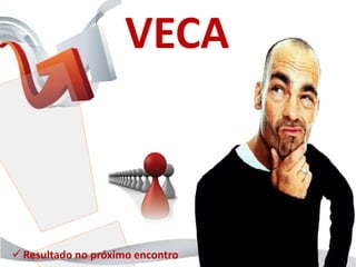 VECA



 Resultado no próximo encontro
 