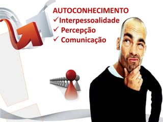 AUTOCONHECIMENTO
Interpessoalidade
 Percepção
 Comunicação
 