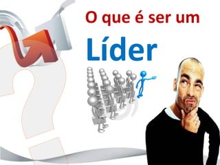 O que é ser um

Líder
 