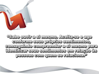 “o que está por trás das letras?”




 “Sabe ouvir a si mesmo. Aceita-se e age
   conforme seus próprios sentimentos,
conseguindo compreender a si mesmo para
identificar seus sentimentos em relação às
     pessoas com quem se relaciona.”
 