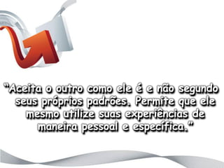 “o que está por trás das letras?”




“Aceita o outro como ele é e não segundo
  seus próprios padrões. Permite que ele
    mesmo utilize suas experiências de
      maneira pessoal e específica.”
 