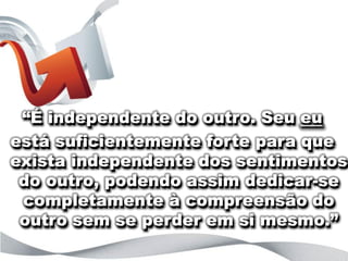 “o que está por trás das letras?”



 “É independente do outro. Seu eu
está suficientemente forte para que
exista independente dos sentimentos
 do outro, podendo assim dedicar-se
 completamente à compreensão do
 outro sem se perder em si mesmo.”
 