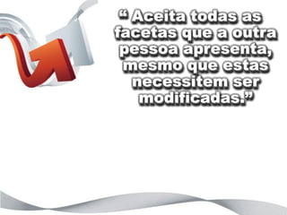 “ Aceita todas as
                    facetas que a outra
                     pessoa apresenta,
                     mesmo que estas
                       necessitem ser
                        modificadas.”


“o que está por trás das letras?”
 