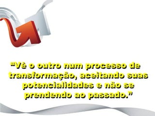 “o que está por trás das letras?”




 “Vê o outro num processo de
transformação, aceitando suas
   potencialidades e não se
    prendendo ao passado.”
 