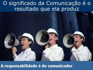 O significado da Comunicação é o
    resultado que ela produz
 