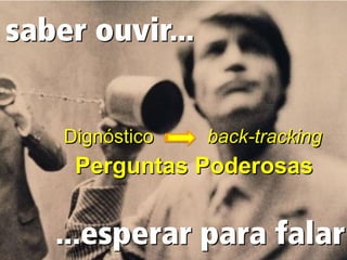 Dignóstico   back-tracking
 Perguntas Poderosas
 