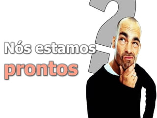 Nós estamos
prontos
 