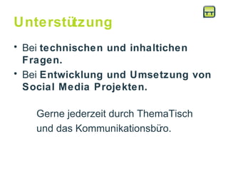 Unterstützung Bei  technischen und inhaltichen Fragen. Bei  Entwicklung und Umsetzung von Social Media Projekten. Gerne jederzeit durch ThemaTisch  und das Kommunikationsbüro.  