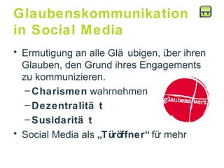 Glaubenskommunikation  in Social Media Ermutigung an alle Gläubigen, über ihren Glauben, den Grund ihres Engagements  zu kommunizieren.  Charismen  wahrnehmen Dezentralität Susidarität Social Media als  „Türöffner“  für mehr 