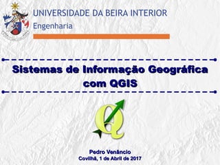 Sistemas de Informação GeográficaSistemas de Informação Geográfica
com QGIScom QGIS
Pedro VenâncioPedro Venâncio
Covilhã, 1 de Abril de 2017Covilhã, 1 de Abril de 2017
 