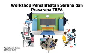 Workshop Pemanfaatan Sarana dan
Prasarana TEFA
Agung Puspita Bantala
BBPPMPV BMTI
 