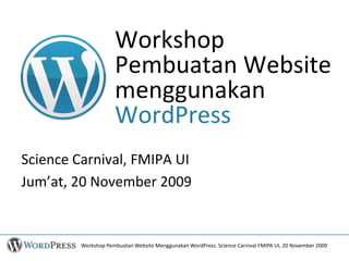 Workshop
                     Pembuatan Website
                     menggunakan
                     WordPress
Science Carnival, FMIPA UI
Jum’at, 20 November 2009


         Workshop Pembuatan Website Menggunakan WordPress. Science Carnival FMIPA UI, 20 November 2009
 