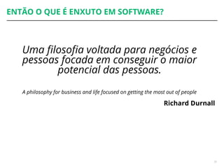 ENTÃO O QUE É ENXUTO EM SOFTWARE?
Uma filosofia voltada para negócios e
pessoas focada em conseguir o maior
potencial das pessoas.
A philosophy for business and life focused on getting the most out of people
Richard Durnall
35
 