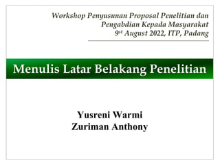 Menulis Latar Belakang Penelitian
Yusreni Warmi
Zuriman Anthony
Workshop Penyusunan Proposal Penelitian dan
Pengabdian Kepada Masyarakat
9st August 2022, ITP, Padang
 