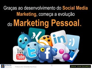 Graças ao desenvolvimento do Social Media
      Marketing, começa a evolução

 do   Marketing Pessoal.



                                            22
      Profesora Dra. Esmeralda Díaz-Aroca
 