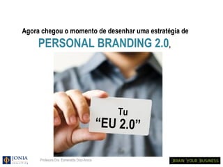 Agora chegou o momento de desenhar uma estratégia de
     PERSONAL BRANDING 2.0,




                                               Tu
                                           “EU 2.0”

     Profesora Dra. Esmeralda Díaz-Aroca
 