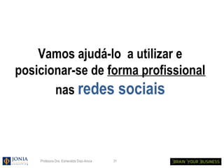 Vamos ajudá-lo a utilizar e
posicionar-se de forma profissional
       nas redes sociais



    Profesora Dra. Esmeralda Díaz-Aroca   31
 