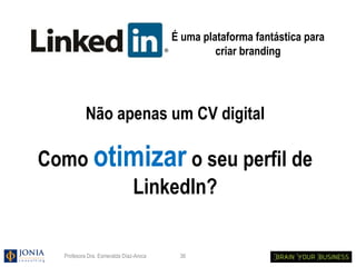 É uma plataforma fantástica para
                                                 criar branding




           Não apenas um CV digital

Como otimizar o seu perfil de
        LinkedIn?

  Profesora Dra. Esmeralda Díaz-Aroca    36
 