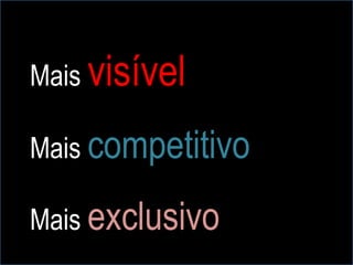 Mais visível

Mais competitivo
           .




Mais exclusivo
 