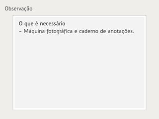 Observação

     O que é necessário
     - Máquina fotográfica e caderno de anotações.
 