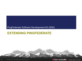 PingFederate Software Development Kit (SDK)

      EXTENDING PINGFEDERATE




37   Copyright © 2011. Cloud Identity Summit. All Rights Reserved.
 