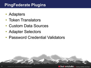 PingFederate Plugins

     •      Adapters
     •      Token Translators
     •      Custom Data Sources
     •      Adapter Selectors
     •      Password Credential Validators




38       Copyright © 2011. Cloud Identity Summit. All Rights Reserved.
 
