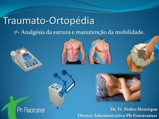 Traumato-Ortopédia
  1º- Analgésia da estrura e manutenção da mobilidade.




                                         Dr. Ft. Pedro Henrique
                           Diretor Administrativo Ph Fisiotrainer
 