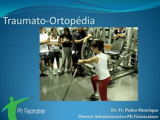 Traumato-Ortopédia




                            Dr. Ft. Pedro Henrique
              Diretor Administrativo Ph Fisiotrainer
 