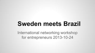 Sweden meets Brazil
International networking workshop
for entrepreneurs 2013-10-24

 