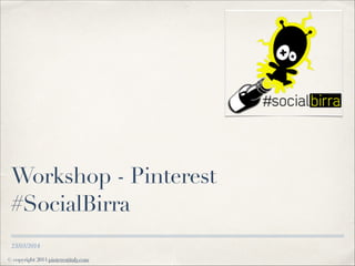 © copyright 2014 pinterestitaly.com
23/03/2014
Workshop - Pinterest
#SocialBirra
 
