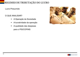 DateTitre de la présentation32
Lucro Presumido
O QUE ANALISAR?
 A Operação da Sociedade
 A lucratividade da operação
 A qualidade das despesas
para o PIS/COFINS
REGIMES DE TRIBUTAÇÃO DO LUCRO
 