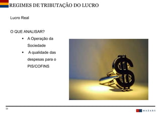 DateTitre de la présentation33
Lucro Real
O QUE ANALISAR?
 A Operação da
Sociedade
 A qualidade das
despesas para o
PIS/COFINS
REGIMES DE TRIBUTAÇÃO DO LUCRO
 