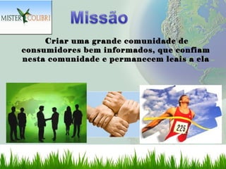 Criar uma grande comunidade de
consumidores bem informados, que confiam
nesta comunidade e permanecem leais a ela
 