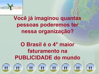 Você já imaginou quantas
 pessoas poderemos ter
  nessa organização?

  O Brasil é o 4° maior
    faturamento na
PUBLICIDADE do mundo
 