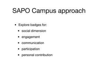 SAPO Campus approach
• Explore badges for:
• social dimension
• engagement
• communication
• participation
• personal contribution
 