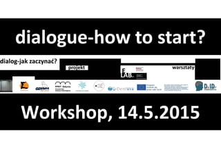 Workshop, 14.5.2015
dialogue-how to start?
 