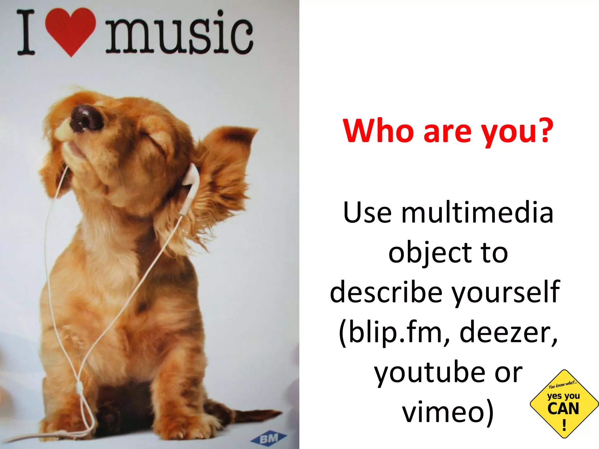 Who are you? Use multimedia object to describe yourself  (blip.fm, deezer, youtube or vimeo) 