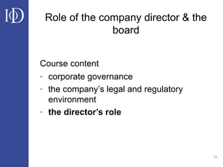 34
Course content
- corporate governance
- the company’s legal and regulatory
environment
- the director’s role
Role of the company director & the
board
 