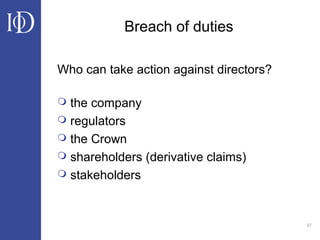 37
Breach of duties
Who can take action against directors?
 the company
 regulators
 the Crown
 shareholders (derivative claims)
 stakeholders
 