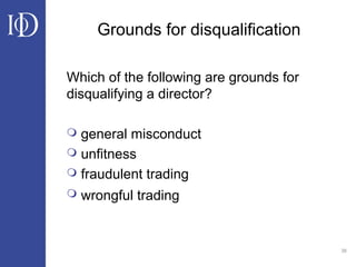 38
Grounds for disqualification
Which of the following are grounds for
disqualifying a director?
 general misconduct
 unfitness
 fraudulent trading
 wrongful trading
 