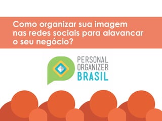 wwww.kalinkacarvalho.com.br
Como organizar sua imagem
nas redes sociais para alavancar
o seu negócio?
 