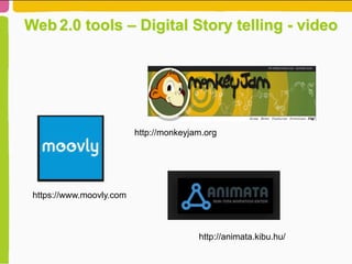 Web 2.0 tools – Digital Story telling - video
http://animata.kibu.hu/
http://monkeyjam.org
https://www.moovly.com
 